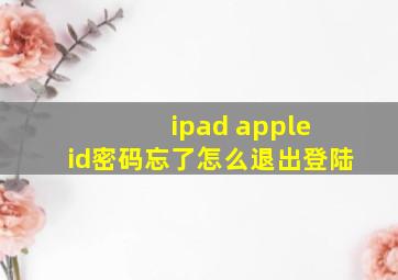 ipad apple id密码忘了怎么退出登陆